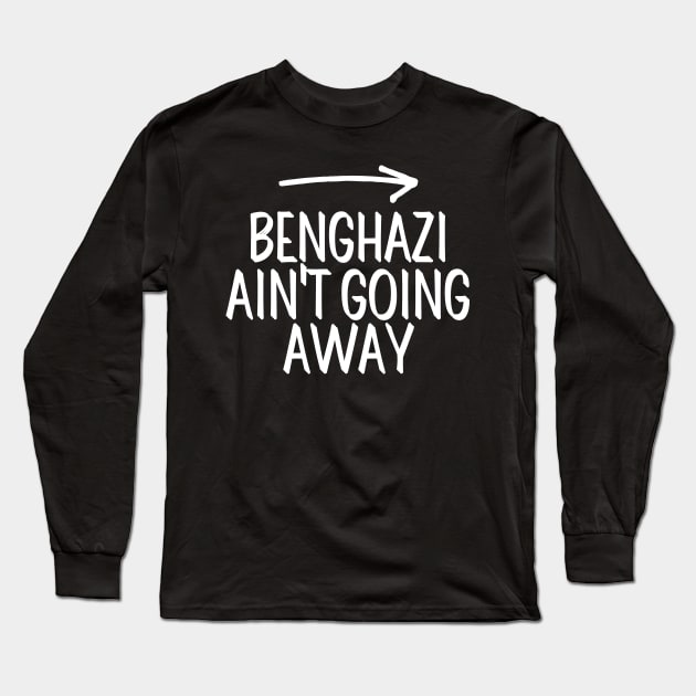 #BenghaziAintGoingAway Benghazi Ain't Going Away Long Sleeve T-Shirt by AwesomeDesignz